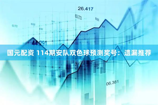 国元配资 114期安队双色球预测奖号：遗漏推荐