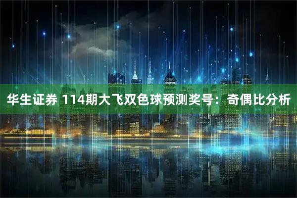 华生证券 114期大飞双色球预测奖号：奇偶比分析