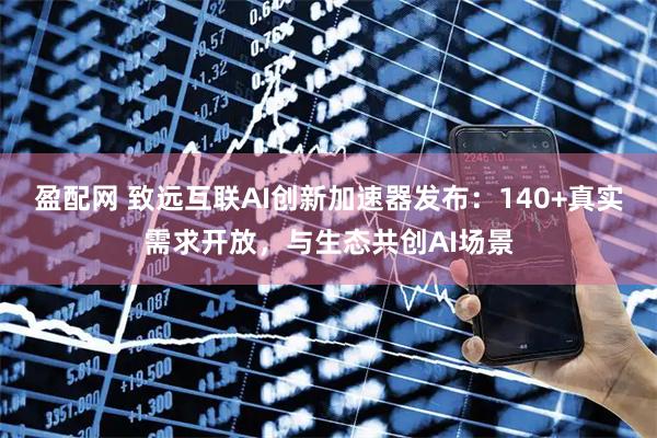 盈配网 致远互联AI创新加速器发布：140+真实需求开放，与生态共创AI场景