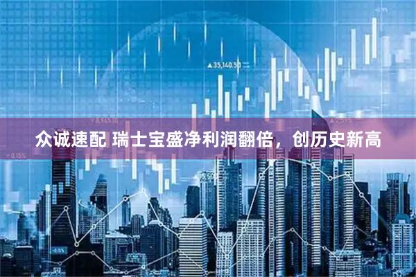 众诚速配 瑞士宝盛净利润翻倍，创历史新高