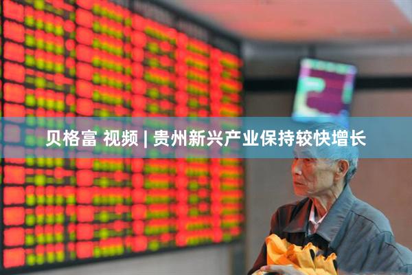 贝格富 视频 | 贵州新兴产业保持较快增长
